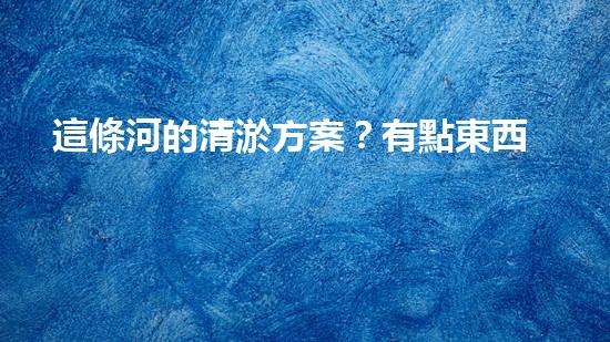 這條河的清淤方案？有點東西！